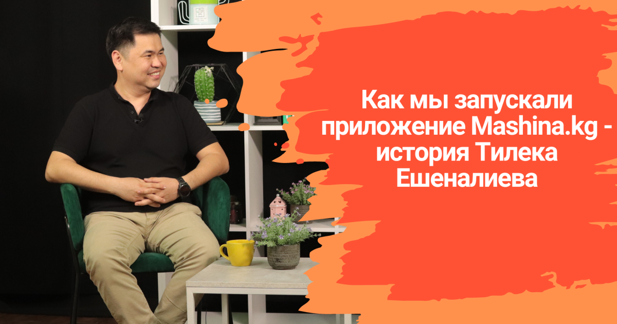 Как мы запускали приложение Mashina.kg — история Тилека Ешеналиева