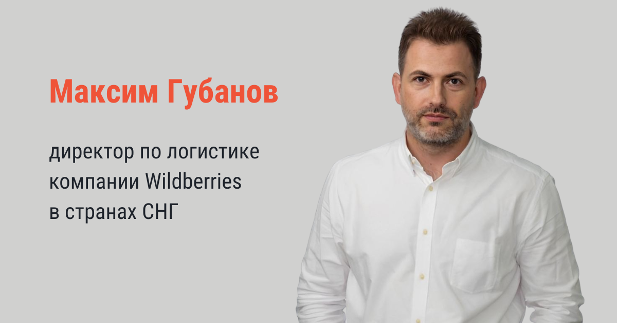 Директор по логистике компании Wildberries в странах СНГ Максим Губанов