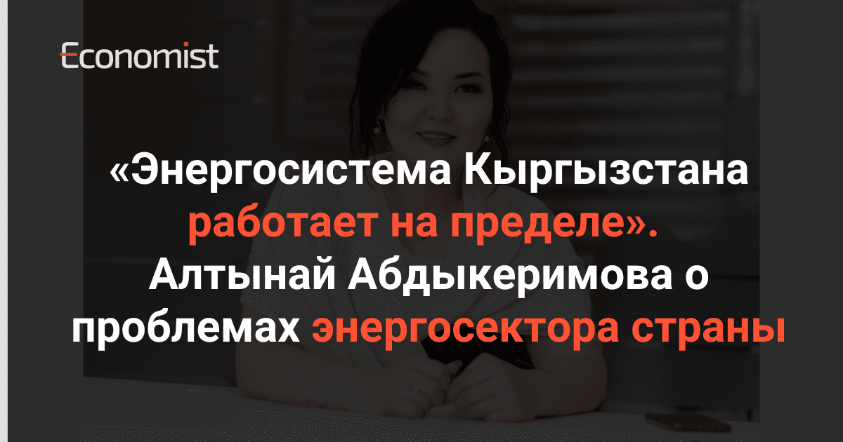 «Энергосистема Кыргызстана работает на пределе». Алтынай Абдыкеримова о проблемах энергосектора страны изображение публикации