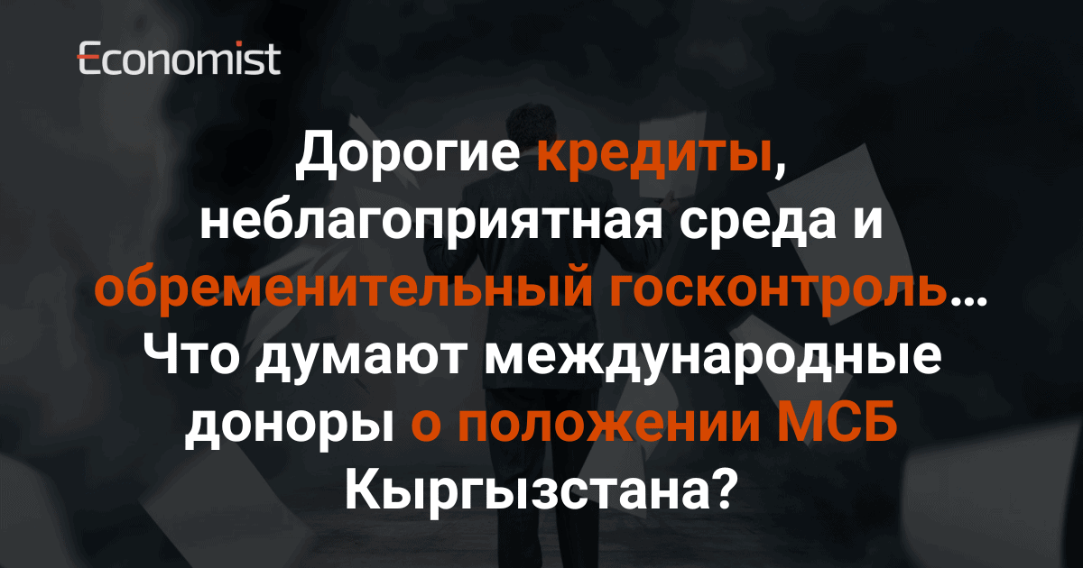 Дорогие кредиты, неблагоприятная среда и обременительный госконтроль… Что думают международные доноры о положении МСБ Кыргызстана? изображение публикации