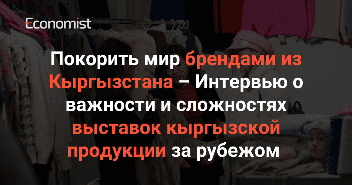 Покорить мир брендами из Кыргызстана – Интервью о важности и сложностях выставок кыргызской продукции за рубежом изображение публикации