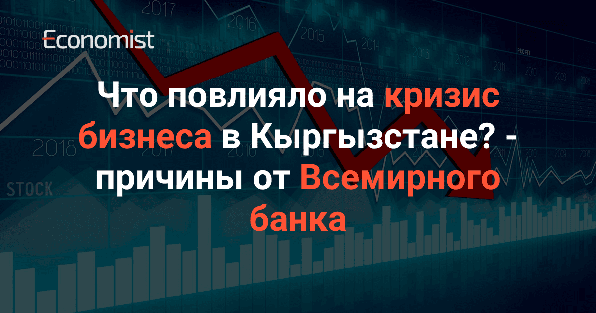 Что повлияло на кризис бизнеса в Кыргызстане — причины от Всемирного банка